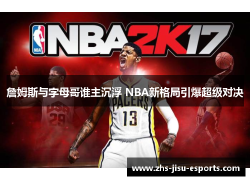 詹姆斯与字母哥谁主沉浮 NBA新格局引爆超级对决