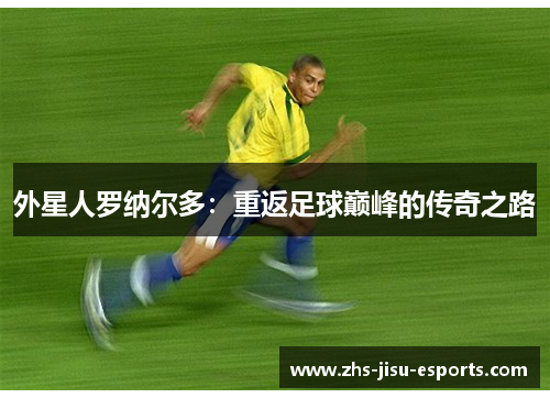 外星人罗纳尔多：重返足球巅峰的传奇之路