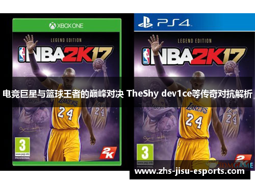 电竞巨星与篮球王者的巅峰对决 TheShy dev1ce等传奇对抗解析