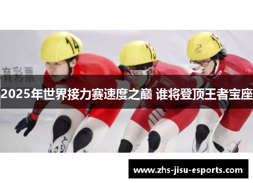 2025年世界接力赛速度之巅 谁将登顶王者宝座