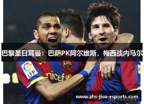 巴黎圣日耳曼：巴萨PK阿尔维斯，梅西战内马尔