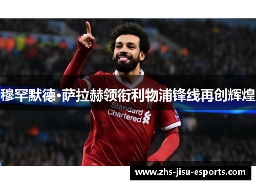 穆罕默德·萨拉赫领衔利物浦锋线再创辉煌