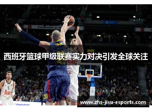 西班牙篮球甲级联赛实力对决引发全球关注