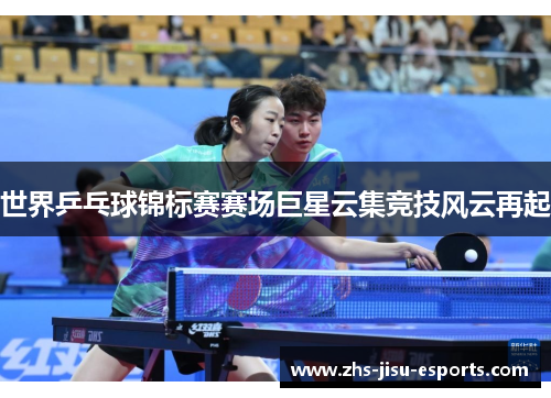世界乒乓球锦标赛赛场巨星云集竞技风云再起