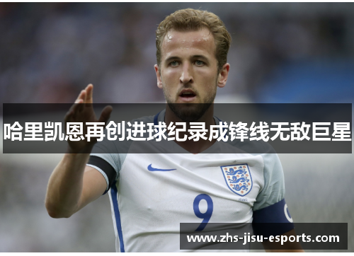 哈里凯恩再创进球纪录成锋线无敌巨星