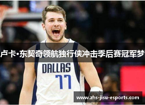 卢卡·东契奇领航独行侠冲击季后赛冠军梦