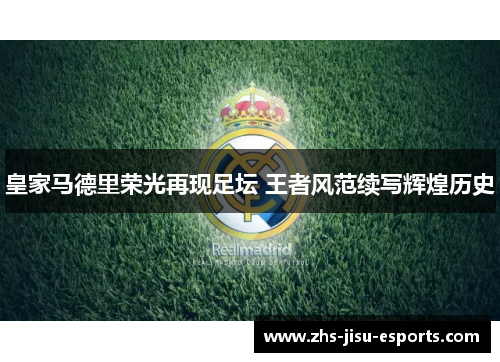 皇家马德里荣光再现足坛 王者风范续写辉煌历史