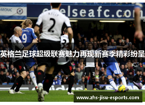 英格兰足球超级联赛魅力再现新赛季精彩纷呈