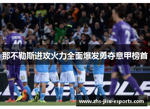 那不勒斯进攻火力全面爆发勇夺意甲榜首