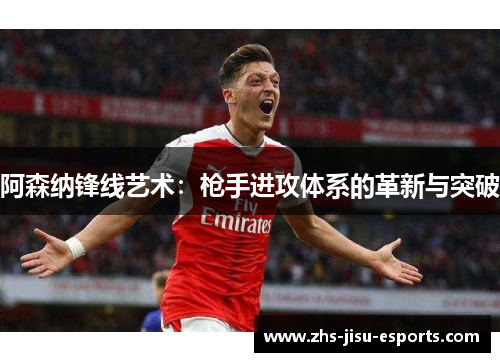 阿森纳锋线艺术：枪手进攻体系的革新与突破