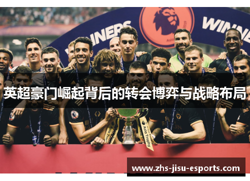 英超豪门崛起背后的转会博弈与战略布局