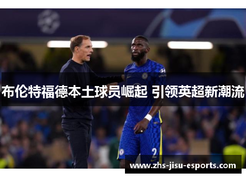 布伦特福德本土球员崛起 引领英超新潮流