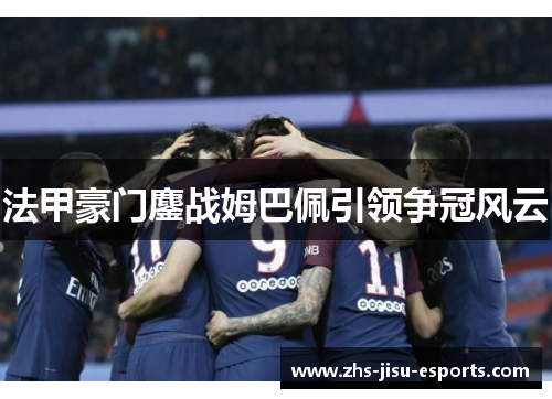 法甲豪门鏖战姆巴佩引领争冠风云